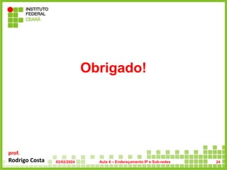 prof.
Rodrigo Costa 03/02/2024 Aula 4 – Endereçamento IP e Sub-redes
Obrigado!
24
 