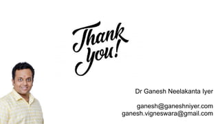 Dr Ganesh Neelakanta Iyer
ganesh@ganeshniyer.com
ganesh.vigneswara@gmail.com
 
