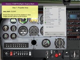 Ground Operations: Engine Start Step 1: Propeller Area CALL OUT:   'CLEAR' Ensure the area around the airplane is clear. Image yourself calling out the window. 
