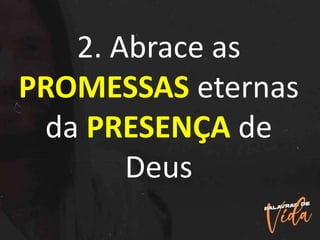 2. Abrace as
PROMESSAS eternas
da PRESENÇA de
Deus
 