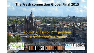 Round 3 : Essilor 2nde position
… il reste encore 1 round !
The Fresh connection Global Final 2015
 