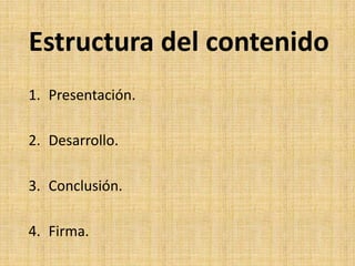 Estructura del contenido
1. Presentación.

2. Desarrollo.

3. Conclusión.

4. Firma.
 