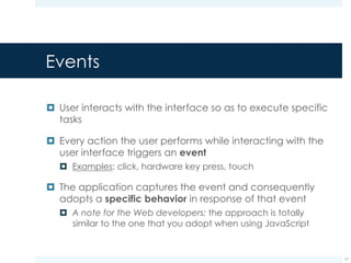 Handling events
¤ Each action is performed on a specific element of the
user interface
¤ Example: the action of clicking on a button
¤ Hence, each View is responsible for handling those
events resulting from the interaction between the user
and the View itself
¤ Example: the button, when clicked, starts the procedure for
handling the event
17
 