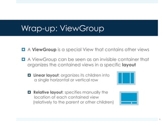 Wrap-up: ViewGroup
¤ A special ViewGroup is the ScrollView
¤ It allows to scroll its content up and down
6
 