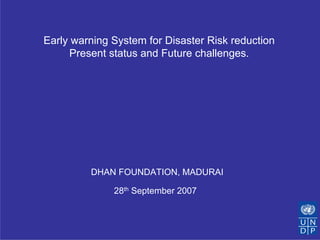 Early warning System for Disaster Risk reduction
     Present status and Future challenges.




         DHAN FOUNDATION, MADURAI

              28th September 2007
 