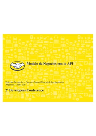 2º Developers Conference
Federico Procaccini – Gerente General MercadoLibre Argentina
Argentina - Abril 2014
Modelo de Negocios con la API
 
