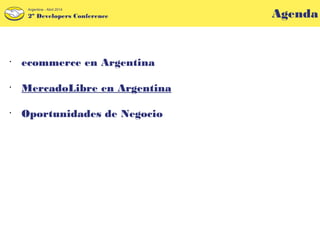 Agenda2º Developers Conference
Argentina - Abril 2014
•
ecommerce en Argentina
•
MercadoLibre en Argentina
•
Oportunidades de Negocio
 