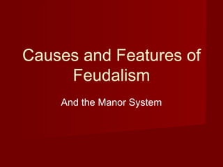 Causes and Features of
Feudalism
And the Manor System
 