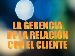 LA GERENCIA DE LA RELACIÓN CON EL CLIENTE 