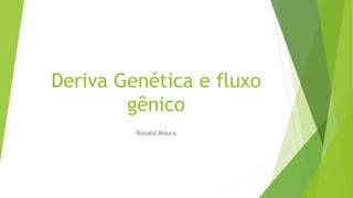 Deriva Genética e fluxo
gênico
Ronald Moura
 