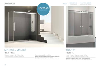 CORREDERAS             MAMPARAS DE BAÑO
                                                                                               MOON       CORREDIÇAS          DIVISÓRIAS DE BANHO




MO-210 + MO-200                                                                                  MO-125
180 x 80 x 195 cm.                                                                               160 x 150 cm.
1 Hoja corredera + 1 fija + 1 lateral fijo    Aluminio acabado Cromo Brillo.                     Frontal 4 Hojas. 2 Hojas correderas + 2 fijas
1 Folha corrediça + 1 fixa + 1 lateral fixo   Vidrio Transparente decorado modelo Cuadrícula     Frontal 4 Folhas. 2 Folhas corrediças + 2 fixas
                                              Aluminio acabamento Cromo Brilho.
                                              Vidro Transparente decorado modelo Cuadrícula      Aluminio acabado Cromo Brillo. Vidrio Gris Humo
                                                                                                 Aluminio acabamento Cromo Brilho. Vidro Gris Fumo



18
 