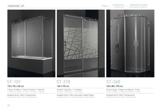 CORREDERAS             MAMPARAS DE BAÑO
                                                                                                    STEEL       CORREDIÇAS          DIVISÓRIAS DE BANHO




ST-101                                                ST-210                                           ST-260
170 x 70 x 160 cm.                                    160 x 195 cm.                                    120 x 80 x 195 cm.
1 Hoja corredera + 2 fijas (1 frontal + 1 lateral)    Frontal 1 hoja fija + 1 corredera                Curva 4 hojas. 2 Hojas correderas + 2 fijas
1 Folha corrediça + 2 fixas (1 frontal + 1 lateral)   Frontal 1 folha fixa + 1 corrediça               Curva 4 folhas. 2 Folhas corrediças + 2 fixas
Acabado Acero. Vidrio Transparente                    Acabado Acero. Vidrio decorado modelo Rayas      Acabado Acero. Vidrio Transparente
Acabamento Aço. Vidro Transparente                    Acabamento Aço. Vidro decorado modelo Rayas      Acabamento Aço. Vidro Transparente



28
 