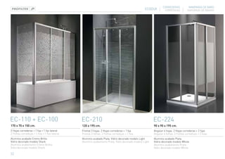CORREDERAS             MAMPARAS DE BAÑO
                                                                                                  ECODUX          CORREDIÇAS          DIVISÓRIAS DE BANHO




EC-110 + EC-100                                 EC-210                                                   EC-224
170 x 70 x 150 cm.                              120 x 195 cm.                                            90 x 90 x 195 cm.
2 Hojas correderas + 1 fija + 1 fijo lateral    Frontal 3 hojas. 2 Hojas correderas + 1 fija             Angular 4 hojas. 2 Hojas correderas + 2 fijas
2 Folhas corrediças + 1 fixa + 1 fixo lateral   Frontal 3 folhas. 2 Folhas corrediças + 1 fixa           Angular 4 folhas. 2 Folhas corrediças + 2 fixas
Aluminio acabado Cromo Brillo.                  Aluminio acabado Plata. Vidrio decorado modelo Light     Aluminio acabado Plata.
Vidrio decorado modelo Shark                    Alumínio acabamento Prata. Vidro decorado modelo Light   Vidrio decorado modelo Whole
Alumínio acabamento Cromo Brilho.                                                                        Alumínio acabamento Prata.
Vidro decorado modelo Shark                                                                              Vidro decorado modelo Whole

32
 
