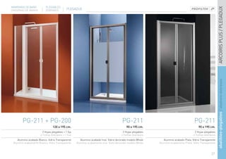 MAMPARAS DE BAÑO           PLEGABLES




                                                                                                                                                                ARCOIRIS PLUS / PLEGADUX
DIVISÓRIAS DE BANHO        DOBRÁVEIS          PLEGADUX




                                                                                                                                                                abatibles-plegables / abatíveis-dobráveis
        PG-211 + PG-200                                                                    PG-211                                          PG-211
                                  120 x 195 cm.                                               90 x 195 cm.                                     90 x 195 cm.
                         2 Hojas plegables + 1 fija                                        2 Hojas plegables                                2 Hojas plegables
                       2 Folhas dobráveis + 1 fixa                                        2 Folhas dobráveis                               2 Folhas dobráveis
    Aluminio acabado Blanco. Vidrio Transparente         Aluminio acabado Inox. Vidrio decorado modelo Whole      Aluminio acabado Plata. Vidrio Transparente
 Alumínio acabamento Branco. Vidro Transparente       Alumínio acabamento Inox. Vidro decorado modelo Whole    Alumínio acabamento Prata. Vidro Transparente



                                                                                                                                                         37
 