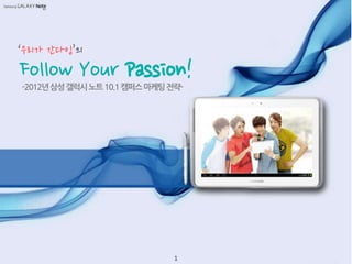 ‘우리가 갂다잉’의
-2012년삼성갤럭시노트10.1캠퍼스마케팅전략-
Follow Your Passion!
1
 