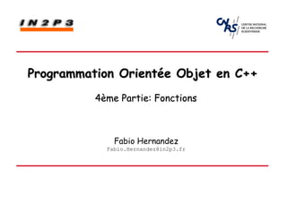 Programmation Orientée Objet en C++
          4ème Partie: Fonctions



              Fabio Hernandez
            Fabio.Hernandez@in2p3.fr
 