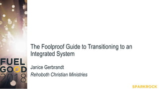 The Foolproof Guide to Transitioning to an
Integrated System
Janice Gerbrandt
Rehoboth Christian Ministries
 