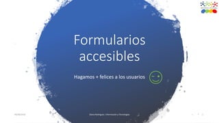 Formularios
accesibles
Hagamos + felices a los usuarios
04/08/2018 Diana Rodríguez. Información y Tecnologías 1
 