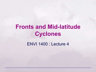 Fronts and Mid-latitude
Cyclones
ENVI 1400 : Lecture 4
 