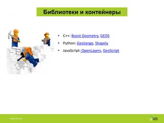 Библиотеки и контейнеры


                  • C++: Boost Geometry, GEOS
                  • Python: GeoJango, Shapely
                  • JavaScript: OpenLayers, GeoScript




WWW.2GIS.RU
 