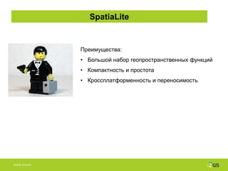 SpatiaLite


              Преимущества:
              • Большой набор геопространственных функций
              • Компактность и простота
              • Кроссплатформенность и переносимость




WWW.2GIS.RU
 