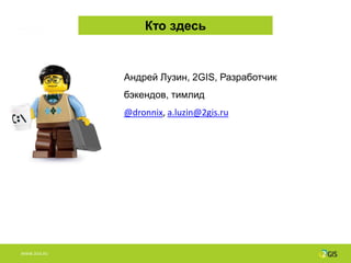 Кто здесь


              Андрей Лузин, 2GIS, Разработчик
              бэкендов, тимлид
              @dronnix, a.luzin@2gis.ru




WWW.2GIS.RU
 