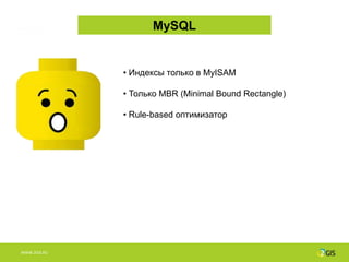 MySQL


              • Индексы только в MyISAM

              • Только MBR (Minimal Bound Rectangle)

              • Rule-based оптимизатор




WWW.2GIS.RU
 