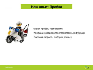 Наш опыт: Пробки




              Расчет пробок, требования:
              •Хороший набор геопространственных функций
              •Высокая скорость выборки данных




WWW.2GIS.RU
 