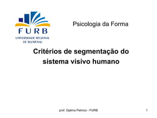 Psicologia da Forma



Critérios de segmentação do
   sistema visivo humano




       prof. Djalma Patricio - FURB   1
 