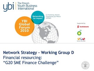Network Strategy – Working Group D
Financial resourcing:
“G20 SME Finance Challenge”
 