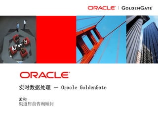 实时数据处理 － Oracle GoldenGate
孟和
渠道售前咨询顾问
 