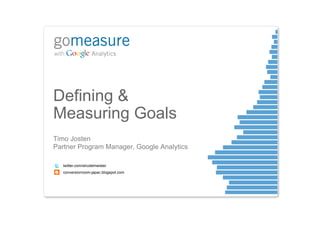 Defining &
Measuring Goals
Timo Josten
Partner Program Manager, Google Analytics

   twitter.com/strudelmeister
   conversionroom-japac.blogspot.com
 