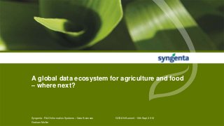 A global data ecosystem for agriculture and food
– where next?
Syngenta - R&D Information Systems – Data Sciences GODAN Summit - 16th Sept 2016
Graham Mullier
 