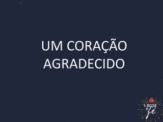 UM CORAÇÃO
AGRADECIDO
 