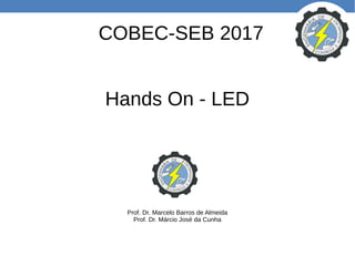 COBEC-SEB 2017
Hands On - LED
Prof. Dr. Marcelo Barros de Almeida
Prof. Dr. Márcio José da Cunha
 