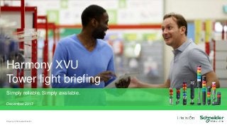 Harmony XVU
Tower light briefing
Simply reliable. Simply available.
December 2017
Property of Schneider Electric
 