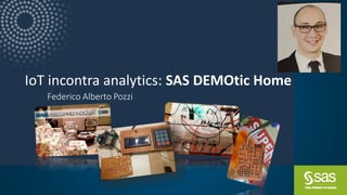 Copyright © SAS Institute Inc. All rights reserved.
IoT incontra analytics: SAS DEMOtic Home
Federico Alberto Pozzi
 