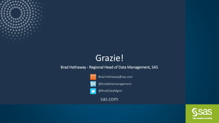 sas.com
Copyright © SAS Institute Inc. All rights reserved.
Brad Hathaway - Regional Head of Data Management, SAS
Grazie!
Brad.Hathaway@sas.com
@braddatamanagement
@BradDataMgmt
 