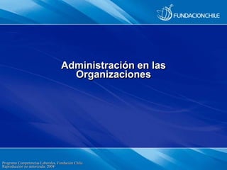 Programa Competencias Laborales, Fundación Chile.
Reproducción no autorizada. 2004
Administración en las
Organizaciones
 