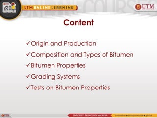 Content
Origin and Production
Composition and Types of Bitumen
Bitumen Properties
Grading Systems
Tests on Bitumen Properties
 