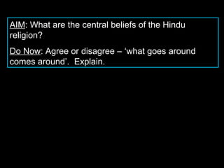 AIM: What are the central beliefs of the Hindu
religion?
Do Now: Agree or disagree – ‘what goes around
comes around’. Explain.

 
