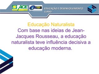 EDUCAÇÃO E DESENVOLVIMENTO
               CURSO:




        Educação Naturalista
   Com base nas ideias de Jean-
  Jacques Rousseau, a educação
naturalista teve influência decisiva a
        educação moderna.
 
