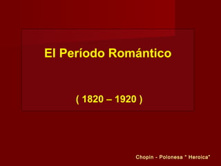 El Período Romántico

( 1820 – 1920 )

Chopin - Polonesa “ Heroica”

 