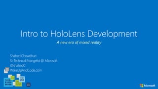 Intro to HoloLens Development
Shahed Chowdhuri
Sr. Technical Evangelist @ Microsoft
@shahedC
WakeUpAndCode.com
A new era of mixed reality
 