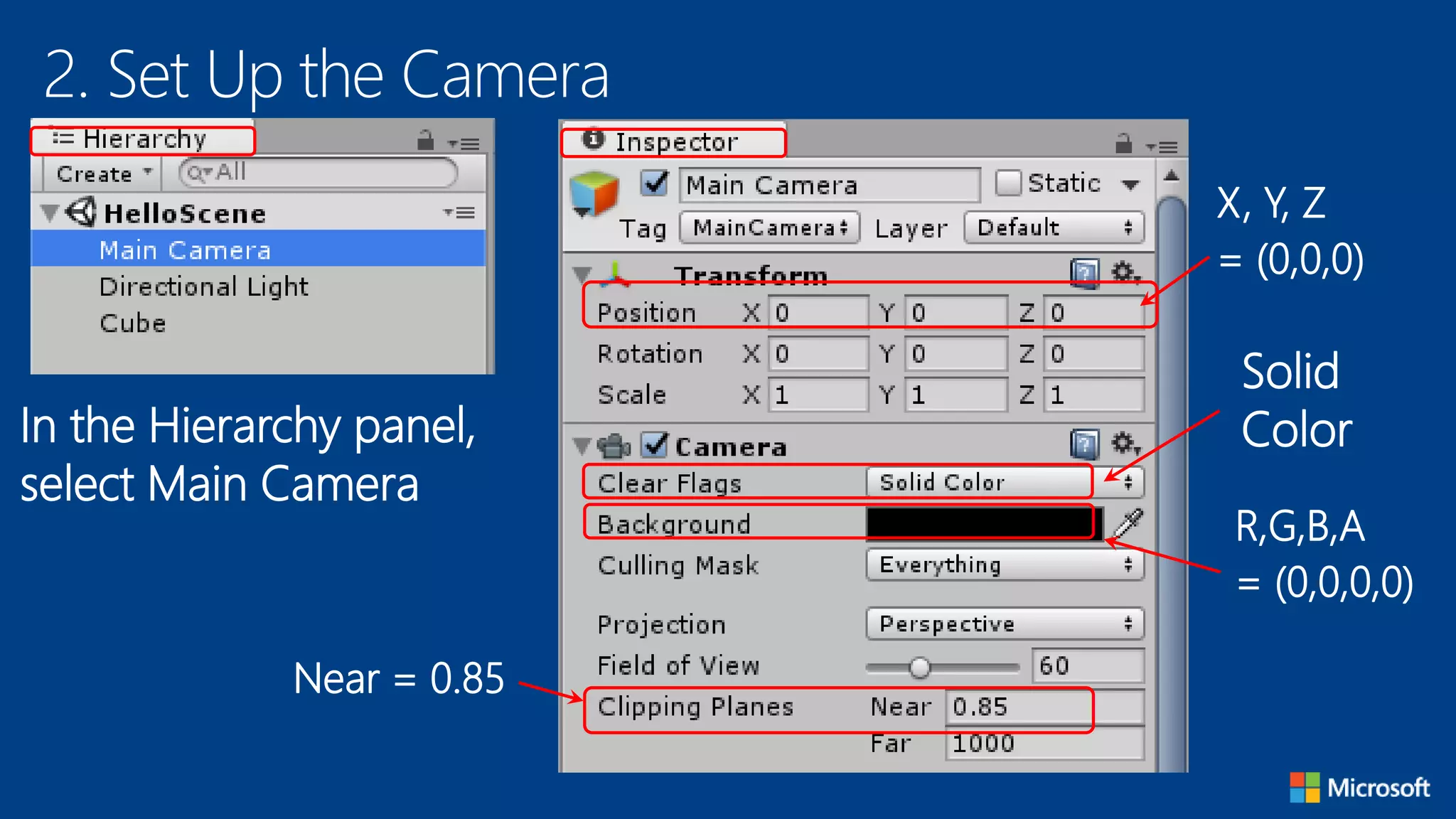 2. Set Up the Camera
In the Hierarchy panel,
select Main Camera
X, Y, Z
= (0,0,0)
Solid
Color
R,G,B,A
= (0,0,0,0)
Near = 0.85
 