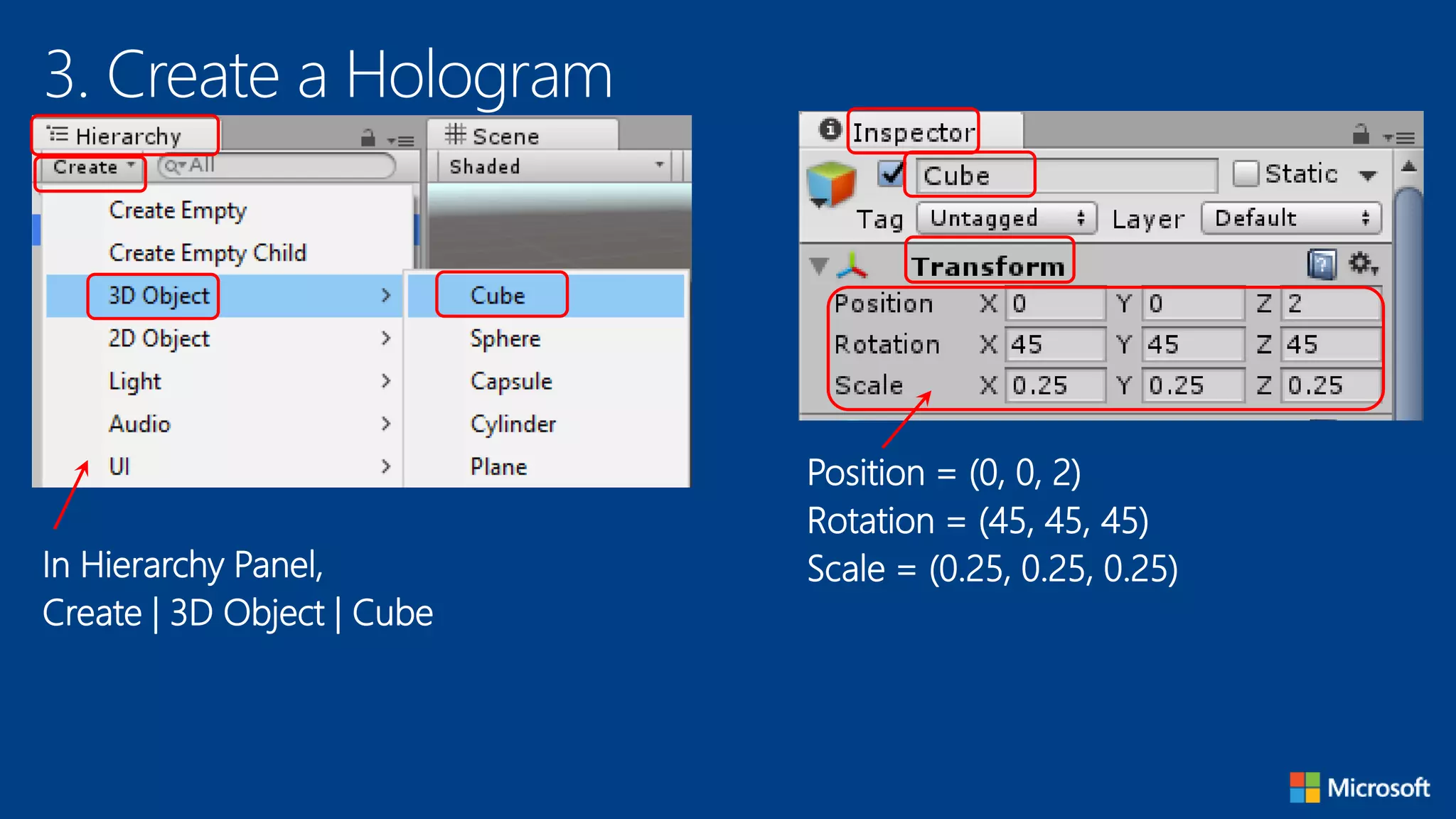 3. Create a Hologram
In Hierarchy Panel,
Create | 3D Object | Cube
Position = (0, 0, 2)
Rotation = (45, 45, 45)
Scale = (0.25, 0.25, 0.25)
 