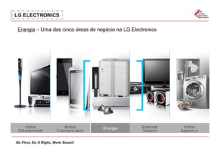 LG ELECTRONICS

Energia – Uma das cinco áreas de negócio na LG Electronics




                                   Energia
 