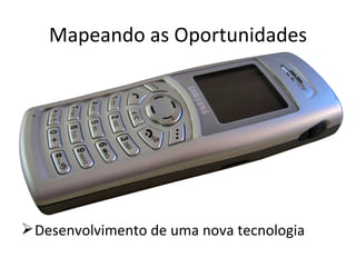 Mapeando as Oportunidades




 Desenvolvimento de uma nova tecnologia
 