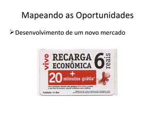 Mapeando as Oportunidades
 Desenvolvimento de um novo mercado
 
