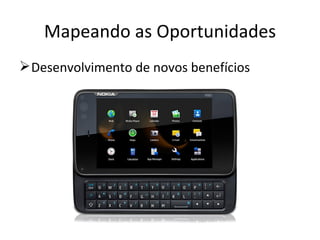 Mapeando as Oportunidades
 Desenvolvimento de novos benefícios
 